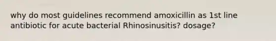 why do most guidelines recommend amoxicillin as 1st line antibiotic for acute bacterial Rhinosinusitis? dosage?