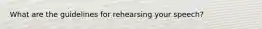 What are the guidelines for rehearsing your speech?