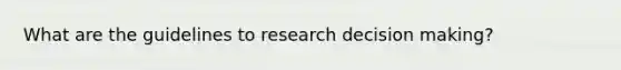 What are the guidelines to research decision making?