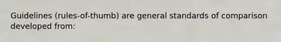 Guidelines (rules-of-thumb) are general standards of comparison developed from: