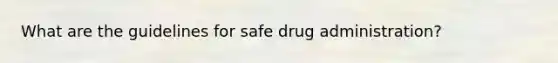 What are the guidelines for safe drug administration?