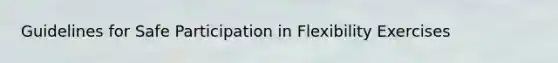 Guidelines for Safe Participation in Flexibility Exercises