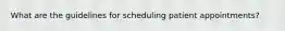 What are the guidelines for scheduling patient appointments?