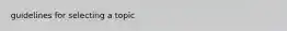 guidelines for selecting a topic