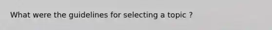 What were the guidelines for selecting a topic ?