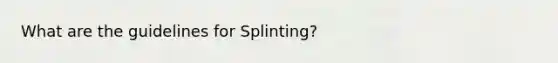 What are the guidelines for Splinting?