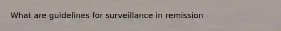 What are guidelines for surveillance in remission