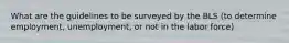 What are the guidelines to be surveyed by the BLS (to determine employment, unemployment, or not in the labor force)