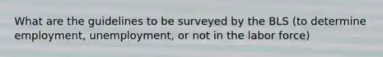 What are the guidelines to be surveyed by the BLS (to determine employment, unemployment, or not in the labor force)