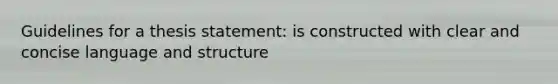 Guidelines for a thesis statement: is constructed with clear and concise language and structure