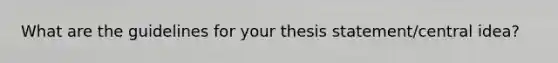 What are the guidelines for your thesis statement/central idea?