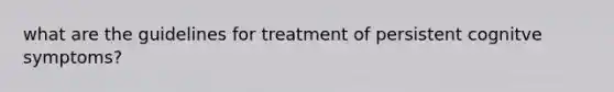 what are the guidelines for treatment of persistent cognitve symptoms?