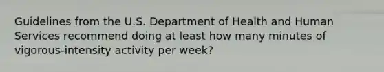 Guidelines from the U.S. Department of Health and Human Services recommend doing at least how many minutes of vigorous-intensity activity per week?