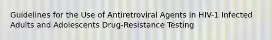 Guidelines for the Use of Antiretroviral Agents in HIV-1 Infected Adults and Adolescents Drug-Resistance Testing