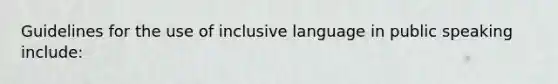 Guidelines for the use of inclusive language in public speaking include: