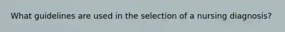 What guidelines are used in the selection of a nursing diagnosis?