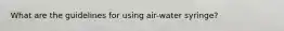 What are the guidelines for using air-water syringe?