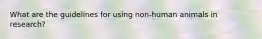 What are the guidelines for using non-human animals in research?