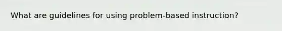 What are guidelines for using problem-based instruction?