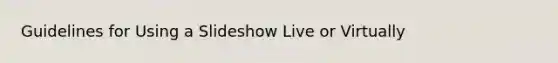 Guidelines for Using a Slideshow Live or Virtually
