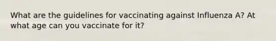 What are the guidelines for vaccinating against Influenza A? At what age can you vaccinate for it?