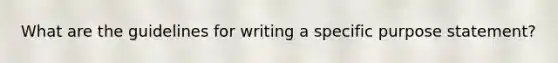 What are the guidelines for writing a specific purpose statement?