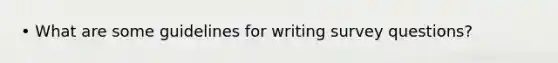 • What are some guidelines for writing survey questions?