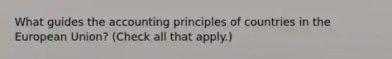 What guides the accounting principles of countries in the European Union? (Check all that apply.)