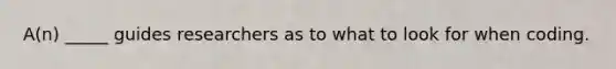 A(n) _____ guides researchers as to what to look for when coding.