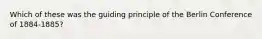 Which of these was the guiding principle of the Berlin Conference of 1884-1885?