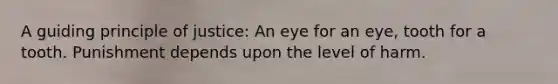 A guiding principle of justice: An eye for an eye, tooth for a tooth. Punishment depends upon the level of harm.