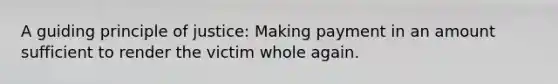 A guiding principle of justice: Making payment in an amount sufficient to render the victim whole again.