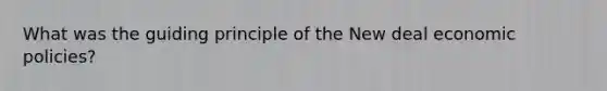 What was the guiding principle of the New deal economic policies?