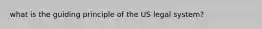 what is the guiding principle of the US legal system?