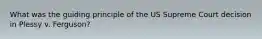 What was the guiding principle of the US Supreme Court decision in Plessy v. Ferguson?