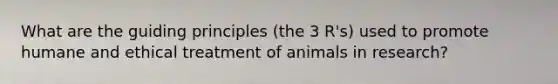 What are the guiding principles (the 3 R's) used to promote humane and ethical treatment of animals in research?