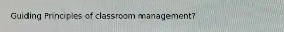 Guiding Principles of classroom management?