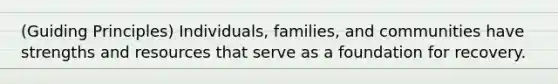 (Guiding Principles) Individuals, families, and communities have strengths and resources that serve as a foundation for recovery.