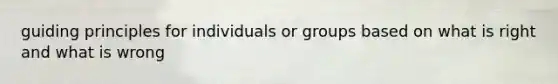 guiding principles for individuals or groups based on what is right and what is wrong