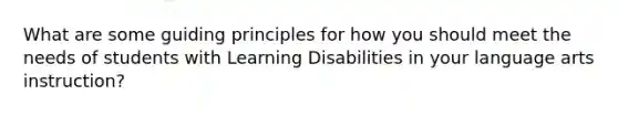 What are some guiding principles for how you should meet the needs of students with Learning Disabilities in your language arts instruction?