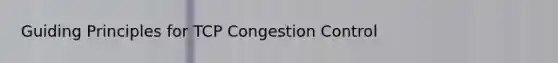 Guiding Principles for TCP Congestion Control