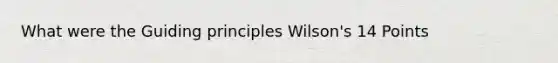 What were the Guiding principles Wilson's 14 Points