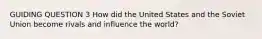 GUIDING QUESTION 3 How did the United States and the Soviet Union become rivals and influence the world?