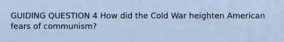 GUIDING QUESTION 4 How did the Cold War heighten American fears of communism?