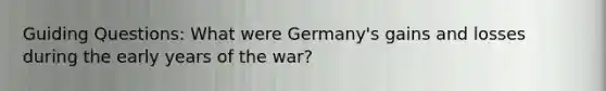 Guiding Questions: What were Germany's gains and losses during the early years of the war?