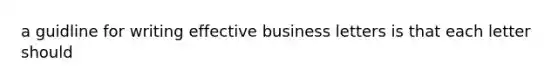 a guidline for writing effective business letters is that each letter should