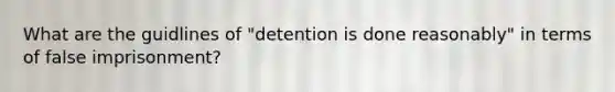 What are the guidlines of "detention is done reasonably" in terms of false imprisonment?