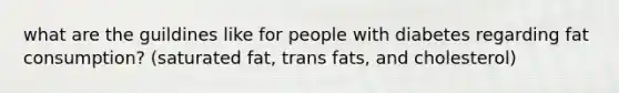 what are the guildines like for people with diabetes regarding fat consumption? (saturated fat, trans fats, and cholesterol)