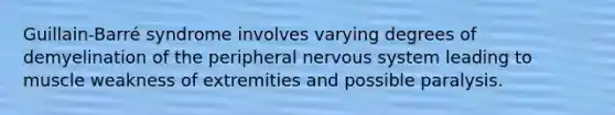 Guillain-Barré syndrome involves varying degrees of demyelination of the peripheral <a href='https://www.questionai.com/knowledge/kThdVqrsqy-nervous-system' class='anchor-knowledge'>nervous system</a> leading to muscle weakness of extremities and possible paralysis.