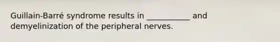 Guillain-Barré syndrome results in ___________ and demyelinization of the peripheral nerves.